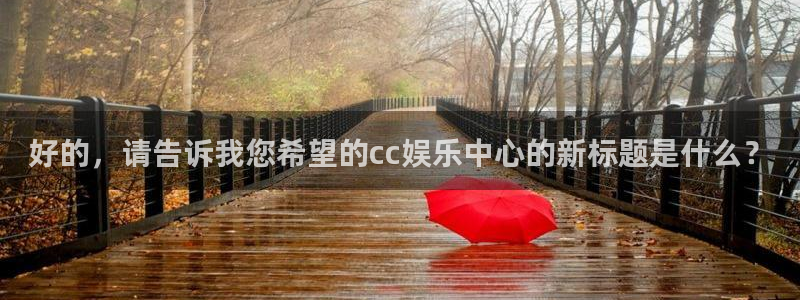 泰达娱乐下载官网入口在哪：好的，请告诉我您希望的cc娱乐中心的新标题是什么？