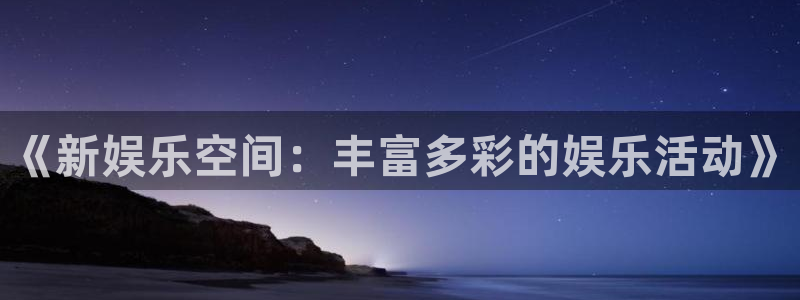 泰达娱乐体育代理申请流程：《新娱乐空间：丰富多彩的娱乐活动》