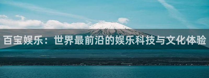 泰达娱乐娱乐：百宝娱乐：世界最前沿的娱乐科技与文化体验