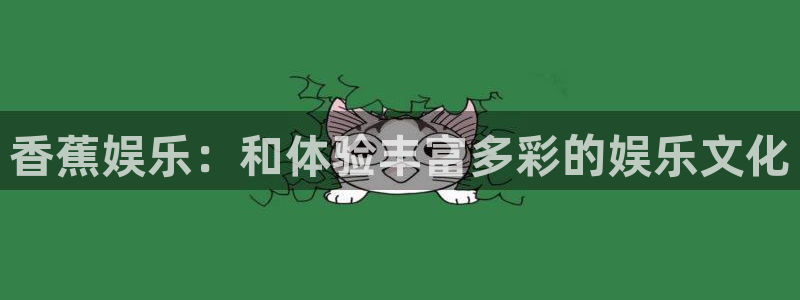 泰达娱乐2体育登录入口：香蕉娱乐：和体验丰富多彩的娱乐文化