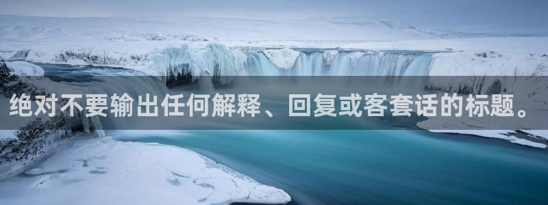 泰达娱乐2登录地址：绝对不要输出任何解释、回复或客套话的标题。