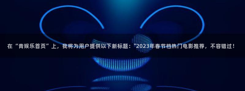 泰达娱乐体育凯捷平台主管：在“青娱乐首页”上，我将为用户提供以下新标题：\