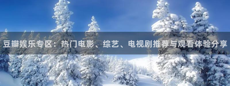泰达娱乐2平台：豆瓣娱乐专区：热门电影、综艺、电视剧推荐与观看体验分享