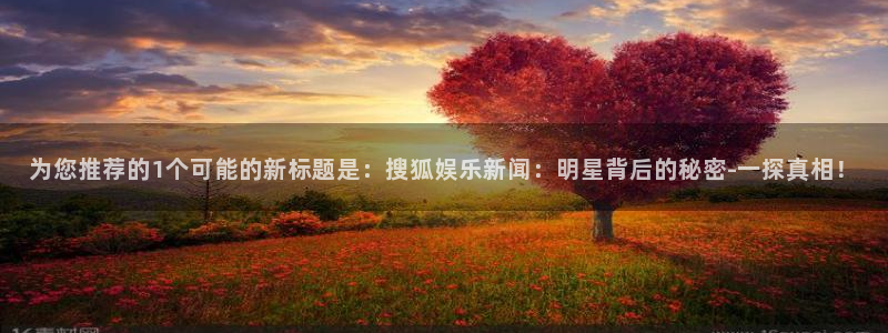 泰达娱乐下载并安装：为您推荐的1个可能的新标题是：搜狐娱乐新闻：明星背后的秘密-一探真相！