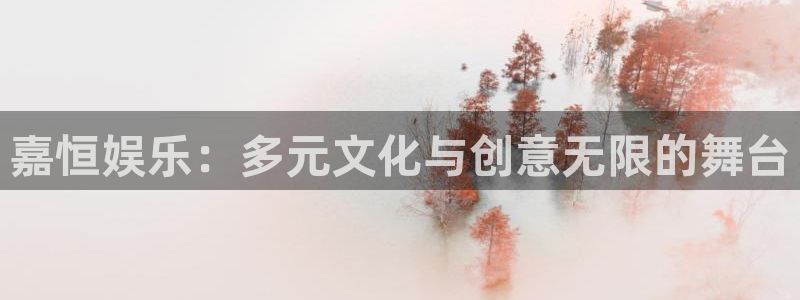泰达娱乐app新版上线体验.游戏更新入口.中国：嘉恒娱乐：多元文化与创意无限的舞台