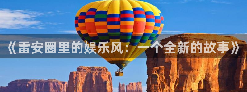 泰达娱乐平台官方入口下载：《雷安圈里的娱乐风：一个全新的故事》