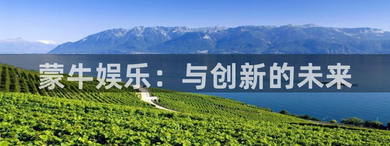 泰达娱乐凯捷开号链接：蒙牛娱乐：与创新的未来