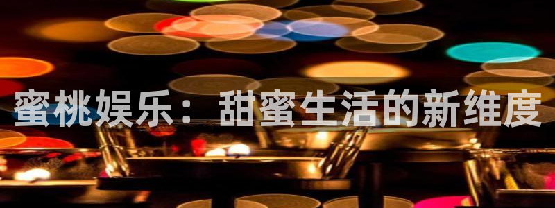 泰达娱乐官网版：蜜桃娱乐：甜蜜生活的新维度