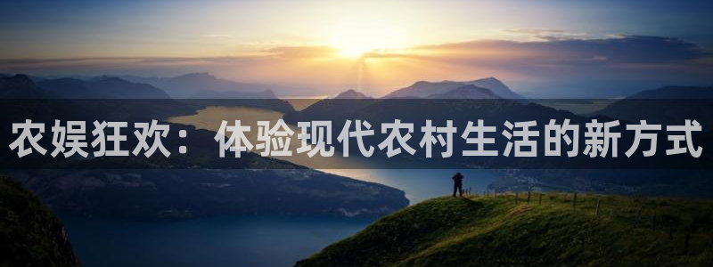 泰达娱乐凯捷平台注册链接：农娱狂欢：体验现代农村生活的新方式