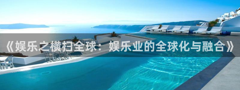 泰达娱乐官网版：《娱乐之横扫全球：娱乐业的全球化与融合》
