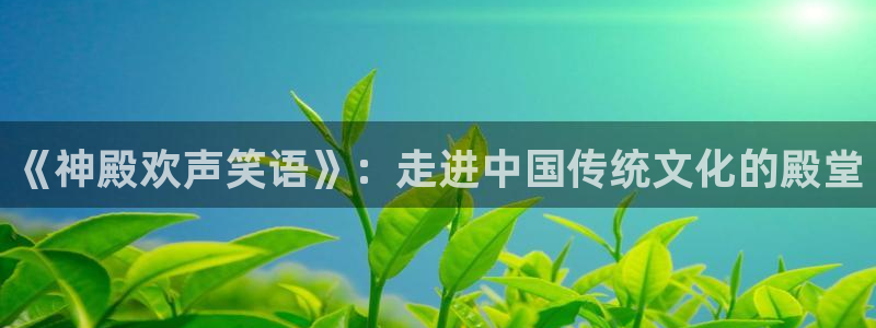 泰达娱乐平台官方入口下载：《神殿欢声笑语》：走进中国传统文化的殿堂