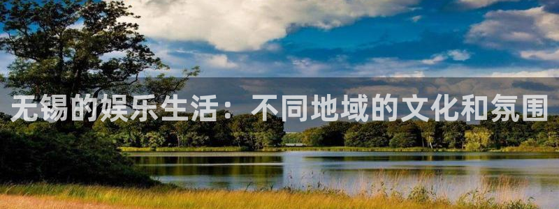 泰达娱乐注册官网入口：无锡的娱乐生活：不同地域的文化和氛围