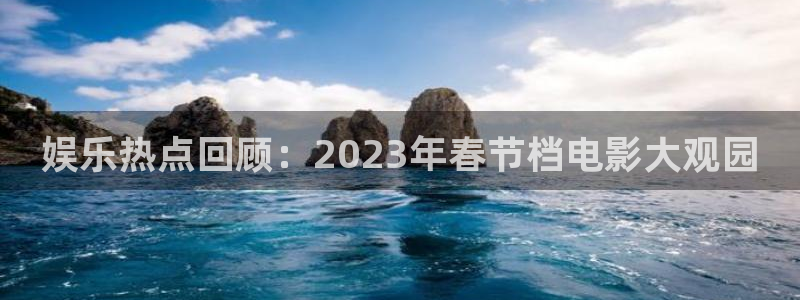 泰达娱乐pg电子游戏在线玩：娱乐热点回顾：2023年春节档电影大观园